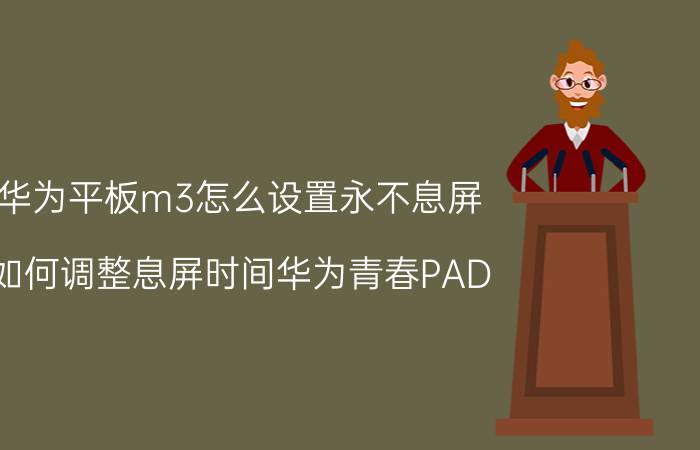 华为平板m3怎么设置永不息屏 如何调整息屏时间华为青春PAD？